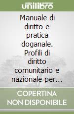 Manuale di diritto e pratica doganale. Profili di diritto comunitario e nazionale per l'attività di import/export libro