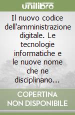 Il nuovo codice dell'amministrazione digitale. Le tecnologie informatiche e le nuove nome che ne disciplinano l'uso