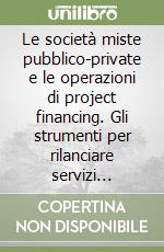 Le società miste pubblico-private e le operazioni di project financing. Gli strumenti per rilanciare servizi pubblici e investimenti negli enti locali libro