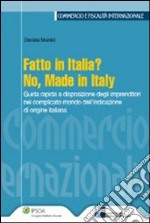 Fatto in Italia? No, made in Italy. Guida rapida a disposizione degli imprenditori nel complicato mondo dell'indicazione di origine italiana