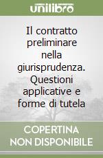 Il contratto preliminare nella giurisprudenza. Questioni applicative e forme di tutela libro