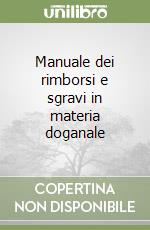 Manuale dei rimborsi e sgravi in materia doganale libro