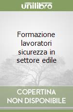 Formazione lavoratori sicurezza in settore edile