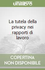 La tutela della privacy nei rapporti di lavoro libro