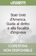 Stati Uniti d'America. Guida al diritto e alla fiscalità d'impresa libro