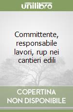 Committente, responsabile lavori, rup nei cantieri edili