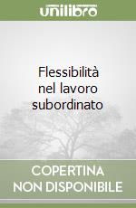 Flessibilità nel lavoro subordinato libro