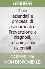 Crisi aziendali e processi di risanamento. Prevenzione e diagnosi, terapie, casi aziendali libro