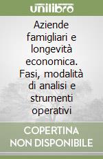 Aziende famigliari e longevità economica. Fasi, modalità di analisi e strumenti operativi libro