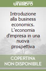 Introduzione alla business economics. L'economia d'impresa in una nuova prospettiva libro