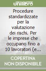 Procedure standardizzate per la valutazione dei rischi. Per le imprese che occupano fino a 10 lavoratori (e fino a 50 lavoratori nei casi previsti dalla norma)... libro