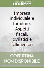 Impresa individuale e familiare. Aspetti fiscali, civilistici e fallimentari libro