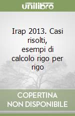 Irap 2013. Casi risolti, esempi di calcolo rigo per rigo libro