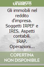 Gli immobili nel reddito d'impresa. Soggetti IRPEF e IRES. Aspetti contabili. IRAP. Operazioni straordinarie. Agevolazioni libro