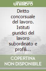 Diritto concorsuale del lavoro. Istituti giuridici del lavoro subordinato e profili aziendalistici delle procedure concorsuali libro