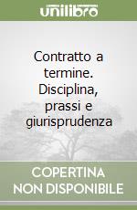 Contratto a termine. Disciplina, prassi e giurisprudenza libro