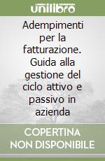 Adempimenti per la fatturazione. Guida alla gestione del ciclo attivo e passivo in azienda libro