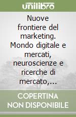 Nuove frontiere del marketing. Mondo digitale e mercati, neuroscienze e ricerche di mercato, business intelligence e sviluppo d'impresa libro