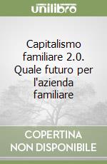 Capitalismo familiare 2.0. Quale futuro per l'azienda familiare libro