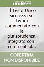 Il Testo Unico sicurezza sul lavoro commentato con la giurisprudenza. Integrato con i commenti al Codice penale (artt. 434, 437, 449, 575, 582, 589, 590) libro