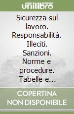 Sicurezza sul lavoro. Responsabilità. Illeciti. Sanzioni. Norme e procedure. Tabelle e sintesi e dizionario libro