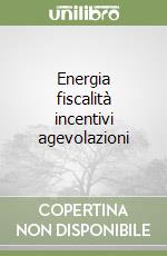 Energia fiscalità incentivi agevolazioni libro