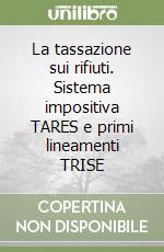 La tassazione sui rifiuti. Sistema impositiva TARES e primi lineamenti TRISE libro