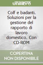 Colf e badanti. Soluzioni per la gestione del rapporto di lavoro domestico. Con CD-ROM libro