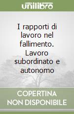 I rapporti di lavoro nel fallimento. Lavoro subordinato e autonomo libro