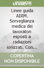 Linee guida AIRM. Sorveglianza medica dei lavoratori esposti a radiazioni ionizzati. Con CD-ROM libro