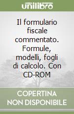 Il formulario fiscale commentato. Formule, modelli, fogli di calcolo. Con CD-ROM