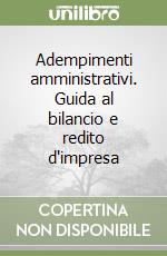 Adempimenti amministrativi. Guida al bilancio e redito d'impresa libro