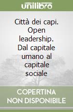 Città dei capi. Open leadership. Dal capitale umano al capitale sociale libro