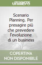 Scenario Planning. Per presagire più che prevedere l'evoluzione di un business libro