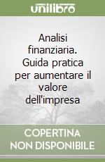 Analisi finanziaria. Guida pratica per aumentare il valore dell'impresa