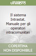 Il sistema Intrastat. Manuale per gli operatori intracomunitari libro