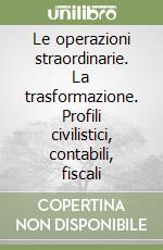 Le operazioni straordinarie. La trasformazione. Profili civilistici, contabili, fiscali