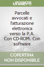 Parcelle avvocati e fatturazione elettronica verso la P.A. Con CD-ROM. Con software libro