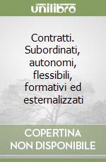 Contratti. Subordinati, autonomi, flessibili, formativi ed esternalizzati