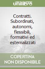 Contratti. Subordinati, autonomi, flessibili, formativi ed esternalizzati libro