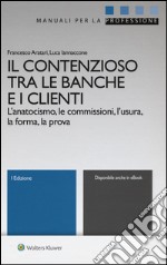 Il contenzioso tra le banche e i clienti. L'anatocismo, le commissioni, l'usura, la forma, la prova. Con aggiornamento online