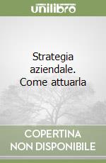 Strategia aziendale. Come attuarla libro