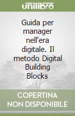 Guida per manager nell'era digitale. Il metodo Digital Building Blocks libro