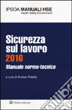 Sicurezza sul lavoro 2016. Manuale normo-tecnico. Con aggiornamento online libro