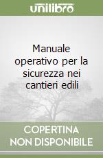 Manuale operativo per la sicurezza nei cantieri edili libro