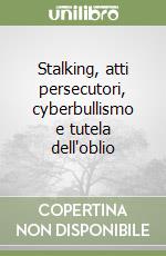 Stalking, atti persecutori, cyberbullismo e tutela dell'oblio libro