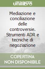 Mediazione e conciliazione delle controversie. Strumenti ADR e tecniche di negoziazione