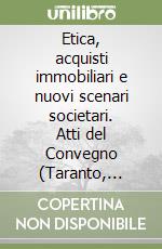 Etica, acquisti immobiliari e nuovi scenari societari. Atti del Convegno (Taranto, 25-26 gennaio 2019) libro