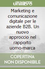 Marketing e comunicazione digitale per le aziende B2B. Un nuovo approccio nel rapporto uomo-marca libro