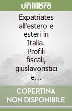 Expatriates all'estero e esteri in Italia. Profili fiscali, giuslavoristici e previdenziali libro